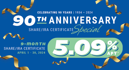 90th Anniversary Share/IRA Certificate special 9-month 5.09% APY April 1 - 30, 2024